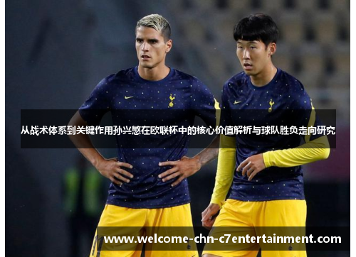 从战术体系到关键作用孙兴慜在欧联杯中的核心价值解析与球队胜负走向研究