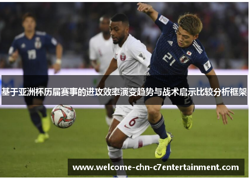 基于亚洲杯历届赛事的进攻效率演变趋势与战术启示比较分析框架