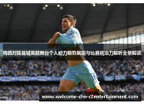 梅西对阵曼城英超舞台个人能力极致展现与比赛统治力解析全景解读