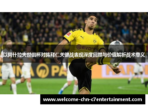 以阿什拉夫世俱杯对阵拜仁关键战表现深度回顾与价值解析战术意义