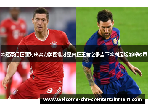 欧冠豪门正面对决实力版图谁才是真正王者之争当下欧洲足坛巅峰较量 欧冠豪门正面对决实力版图谁才是真正王者之争当下欧洲足坛巅峰较量
