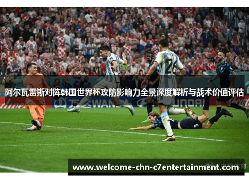 阿尔瓦雷斯对阵韩国世界杯攻防影响力全景深度解析与战术价值评估