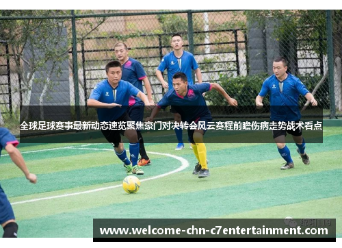 全球足球赛事最新动态速览聚焦豪门对决转会风云赛程前瞻伤病走势战术看点 全球足球赛事最新动态速览聚焦豪门对决转会风云赛程前瞻伤病走势战术看点