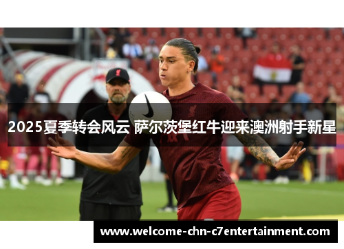 2025夏季转会风云 萨尔茨堡红牛迎来澳洲射手新星 2025夏季转会风云 萨尔茨堡红牛迎来澳洲射手新星