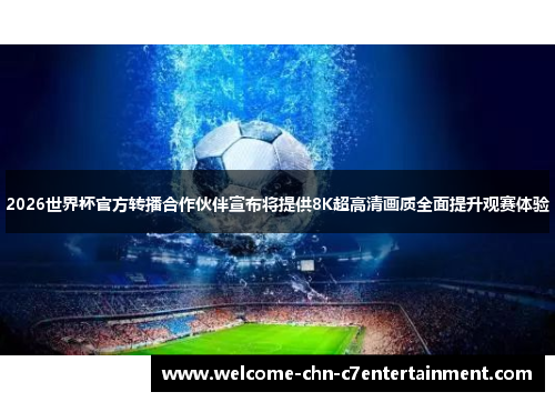 2026世界杯官方转播合作伙伴宣布将提供8K超高清画质全面提升观赛体验 2026世界杯官方转播合作伙伴宣布将提供8K超高清画质全面提升观赛体验