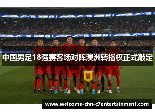 中国男足18强赛客场对阵澳洲转播权正式敲定 中国男足18强赛客场对阵澳洲转播权正式敲定