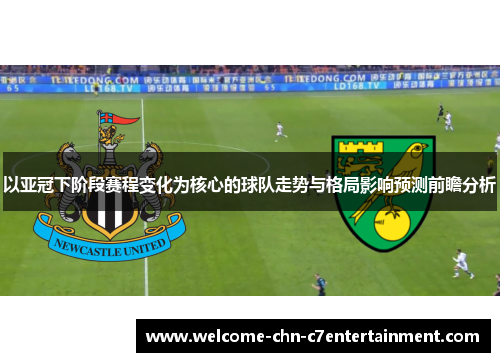 以亚冠下阶段赛程变化为核心的球队走势与格局影响预测前瞻分析 以亚冠下阶段赛程变化为核心的球队走势与格局影响预测前瞻分析