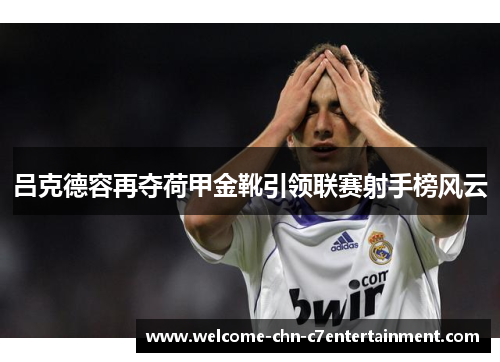 吕克德容再夺荷甲金靴引领联赛射手榜风云