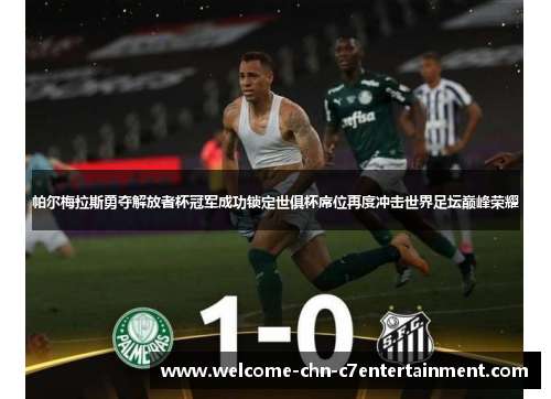 帕尔梅拉斯勇夺解放者杯冠军成功锁定世俱杯席位再度冲击世界足坛巅峰荣耀 帕尔梅拉斯勇夺解放者杯冠军成功锁定世俱杯席位再度冲击世界足坛巅峰荣耀