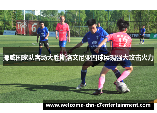 挪威国家队客场大胜斯洛文尼亚四球展现强大攻击火力