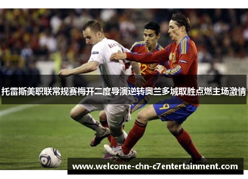 托雷斯美职联常规赛梅开二度导演逆转奥兰多城取胜点燃主场激情