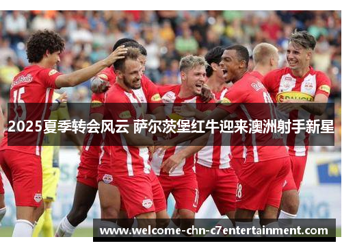 2025夏季转会风云 萨尔茨堡红牛迎来澳洲射手新星
