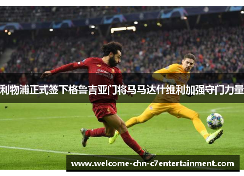 利物浦正式签下格鲁吉亚门将马马达什维利加强守门力量