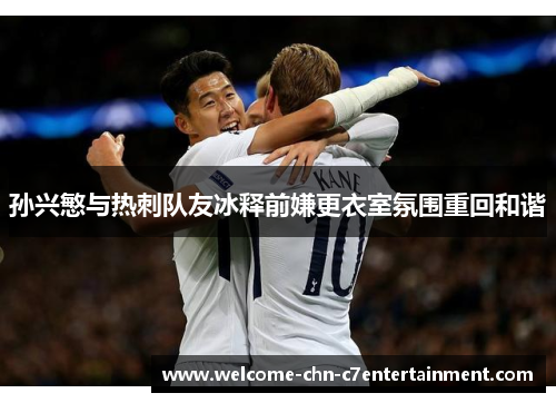 孙兴慜与热刺队友冰释前嫌更衣室氛围重回和谐