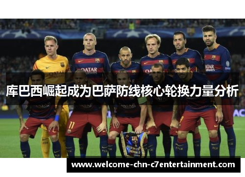 库巴西崛起成为巴萨防线核心轮换力量分析
