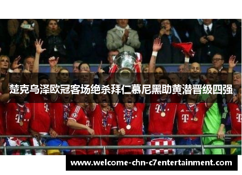 楚克乌泽欧冠客场绝杀拜仁慕尼黑助黄潜晋级四强