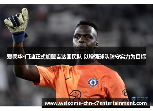 爱德华·门迪正式加盟吉达国民队 以增强球队防守实力为目标