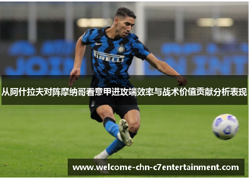 从阿什拉夫对阵摩纳哥看意甲进攻端效率与战术价值贡献分析表现 从阿什拉夫对阵摩纳哥看意甲进攻端效率与战术价值贡献分析表现