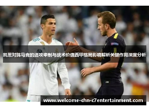 凯恩对阵马竞的进攻牵制与战术价值西甲格局影响解析关键作用深度分析 凯恩对阵马竞的进攻牵制与战术价值西甲格局影响解析关键作用深度分析