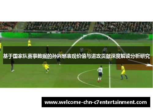 基于国家队赛事数据的孙兴慜表现价值与进攻贡献深度解读分析研究 基于国家队赛事数据的孙兴慜表现价值与进攻贡献深度解读分析研究
