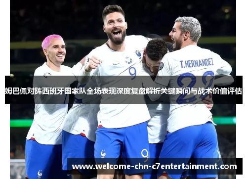 姆巴佩对阵西班牙国家队全场表现深度复盘解析关键瞬间与战术价值评估 姆巴佩对阵西班牙国家队全场表现深度复盘解析关键瞬间与战术价值评估