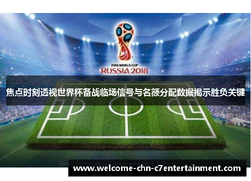 焦点时刻透视世界杯备战临场信号与名额分配数据揭示胜负关键 焦点时刻透视世界杯备战临场信号与名额分配数据揭示胜负关键
