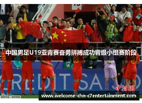 中国男足U19亚青赛奋勇拼搏成功晋级小组赛阶段 中国男足U19亚青赛奋勇拼搏成功晋级小组赛阶段