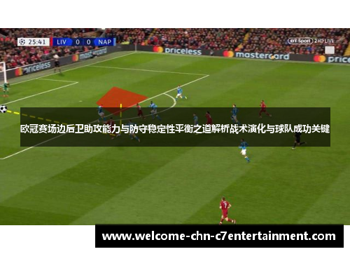 欧冠赛场边后卫助攻能力与防守稳定性平衡之道解析战术演化与球队成功关键