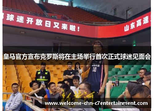 皇马官方宣布克罗斯将在主场举行首次正式球迷见面会 皇马官方宣布克罗斯将在主场举行首次正式球迷见面会