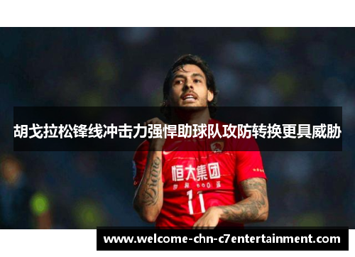 胡戈拉松锋线冲击力强悍助球队攻防转换更具威胁